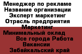 Менеджер по рекламе › Название организации ­ Эксперт-маркетинг › Отрасль предприятия ­ Маркетинг › Минимальный оклад ­ 50 000 - Все города Работа » Вакансии   . Забайкальский край